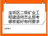 宝坻区二级矿业工程建造师怎么报考哪家最好有何要求