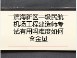 滨海新区一级民航机场工程建造师考试有用吗难度如何含金量