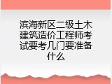 滨海新区二级土木建筑造价工程师考试要考几门要准备什么
