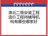 淮北二级安装工程造价工程师辅导机构有哪些哪家好