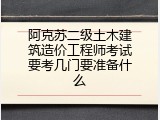 阿克苏二级土木建筑造价工程师考试要考几门要准备什么