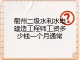 衢州二级水利水电建造工程师工资多少钱一个月通常