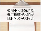 银川土木建筑总监理工程师报名和考试时间及报名网址