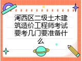 河西区二级土木建筑造价工程师考试要考几门要准备什么