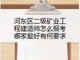 河东区二级矿业工程建造师怎么报考哪家最好有何要求