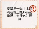 秦皇岛一级土木建筑造价工程师有前途吗，为什么？详解