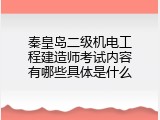秦皇岛二级机电工程建造师考试内容有哪些具体是什么