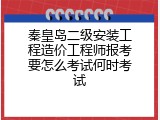 秦皇岛二级安装工程造价工程师报考要怎么考试何时考试