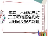 来宾土木建筑总监理工程师报名和考试时间及报名网址