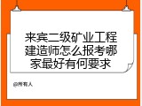 来宾二级矿业工程建造师怎么报考哪家最好有何要求