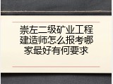 崇左二级矿业工程建造师怎么报考哪家最好有何要求