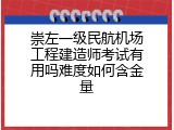 崇左一级民航机场工程建造师考试有用吗难度如何含金量