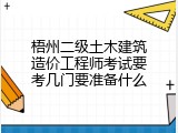 梧州二级土木建筑造价工程师考试要考几门要准备什么