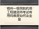 梧州一级民航机场工程建造师考试有用吗难度如何含金量