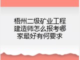 梧州二级矿业工程建造师怎么报考哪家最好有何要求