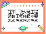 辽阳二级安装工程造价工程师报考要怎么考试何时考试