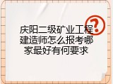 庆阳二级矿业工程建造师怎么报考哪家最好有何要求