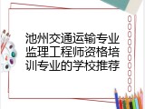 池州交通运输专业监理工程师资格培训专业的学校推荐