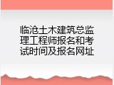 临沧土木建筑总监理工程师报名和考试时间及报名网址