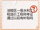 涪陵区一级水利工程造价工程师考证通过以后有补贴吗