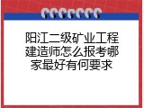 阳江二级矿业工程建造师怎么报考哪家最好有何要求