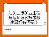 汕头二级矿业工程建造师怎么报考哪家最好有何要求