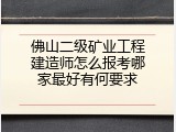 佛山二级矿业工程建造师怎么报考哪家最好有何要求