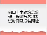 佛山土木建筑总监理工程师报名和考试时间及报名网址