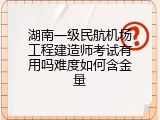湖南一级民航机场工程建造师考试有用吗难度如何含金量