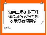 湖南二级矿业工程建造师怎么报考哪家最好有何要求
