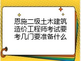 恩施二级土木建筑造价工程师考试要考几门要准备什么