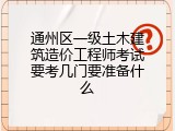 通州区一级土木建筑造价工程师考试要考几门要准备什么