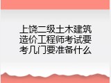 上饶二级土木建筑造价工程师考试要考几门要准备什么