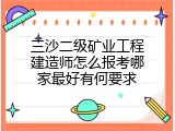 三沙二级矿业工程建造师怎么报考哪家最好有何要求