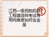 江西一级民航机场工程建造师考试有用吗难度如何含金量