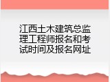 江西土木建筑总监理工程师报名和考试时间及报名网址