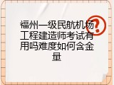 福州一级民航机场工程建造师考试有用吗难度如何含金量