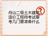 舟山二级土木建筑造价工程师考试要考几门要准备什么
