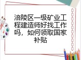 涪陵区一级矿业工程建造师好找工作吗，如何领取国家补贴
