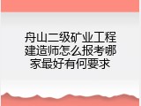 舟山二级矿业工程建造师怎么报考哪家最好有何要求