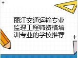 丽江交通运输专业监理工程师资格培训专业的学校推荐