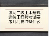 漯河二级土木建筑造价工程师考试要考几门要准备什么