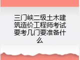 三门峡二级土木建筑造价工程师考试要考几门要准备什么