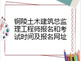 铜陵土木建筑总监理工程师报名和考试时间及报名网址