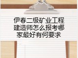 伊春二级矿业工程建造师怎么报考哪家最好有何要求