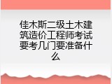 佳木斯二级土木建筑造价工程师考试要考几门要准备什么