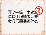 开封一级土木建筑造价工程师考试要考几门要准备什么