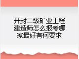 开封二级矿业工程建造师怎么报考哪家最好有何要求