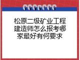松原二级矿业工程建造师怎么报考哪家最好有何要求