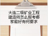 大连二级矿业工程建造师怎么报考哪家最好有何要求